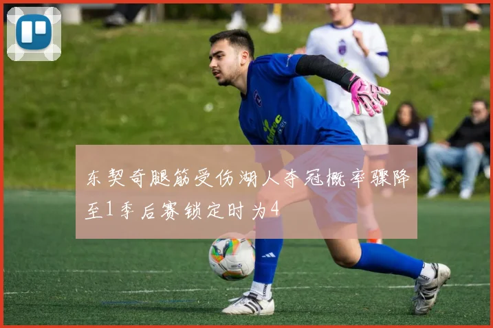 东契奇腿筋受伤湖人夺冠概率骤降至1季后赛锁定时为4
