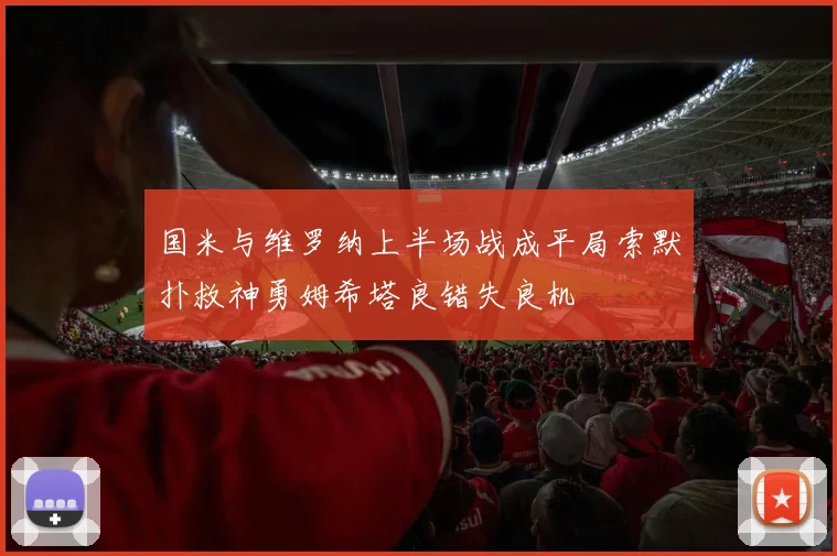 国米与维罗纳上半场战成平局索默扑救神勇姆希塔良错失良机