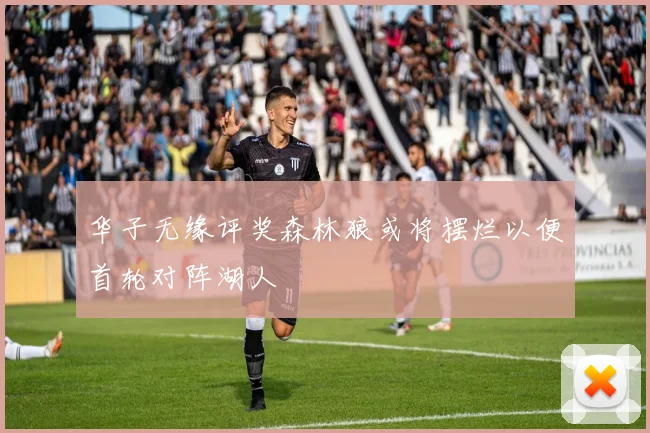 华子无缘评奖森林狼或将摆烂以便首轮对阵湖人
