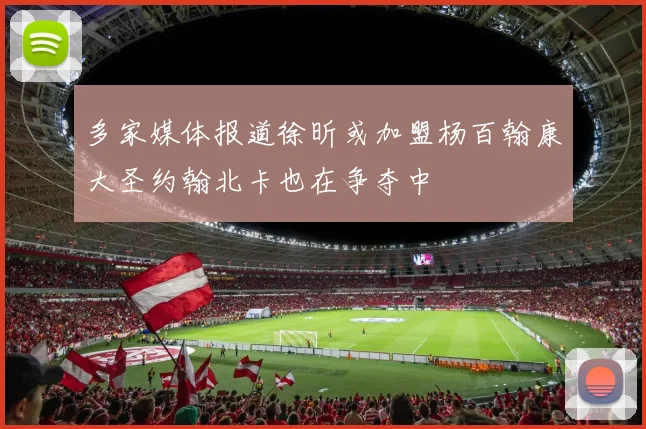 多家媒体报道徐昕或加盟杨百翰康大圣约翰北卡也在争夺中